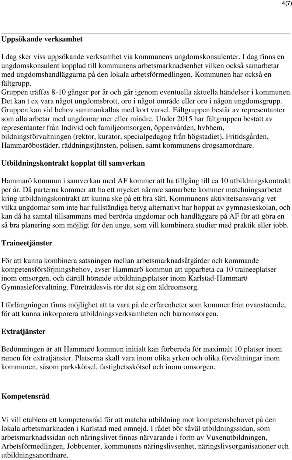 Gruppen träffas 8-10 gånger per år och går igenom eventuella aktuella händelser i kommunen. Det kan t ex vara något ungdomsbrott, oro i något område eller oro i någon ungdomsgrupp.