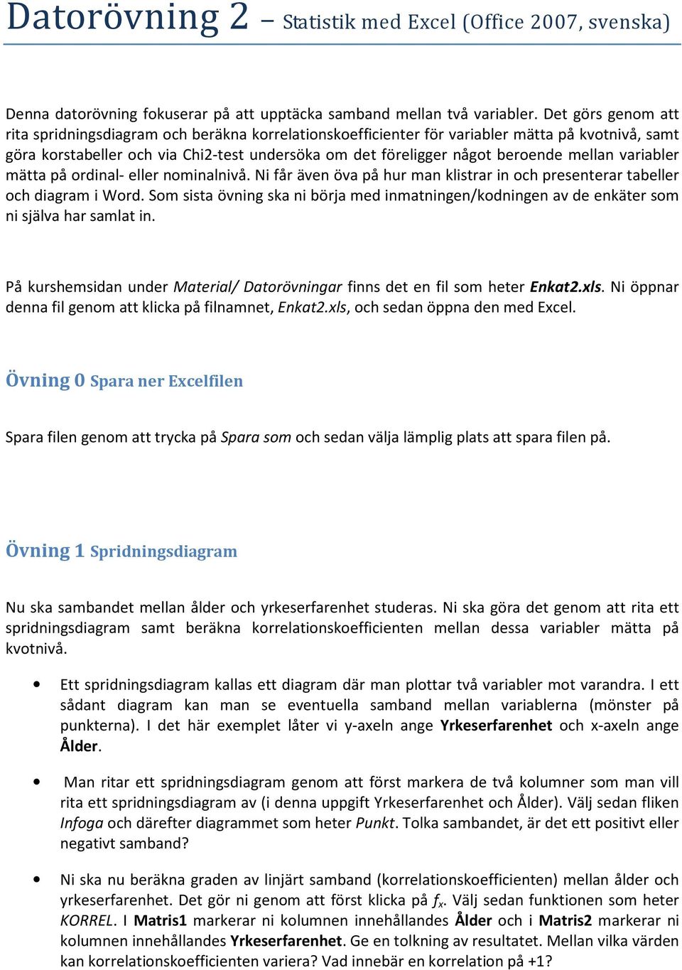 mellan variabler mätta på ordinal- eller nominalnivå. Ni får även öva på hur man klistrar in och presenterar tabeller och diagram i Word.