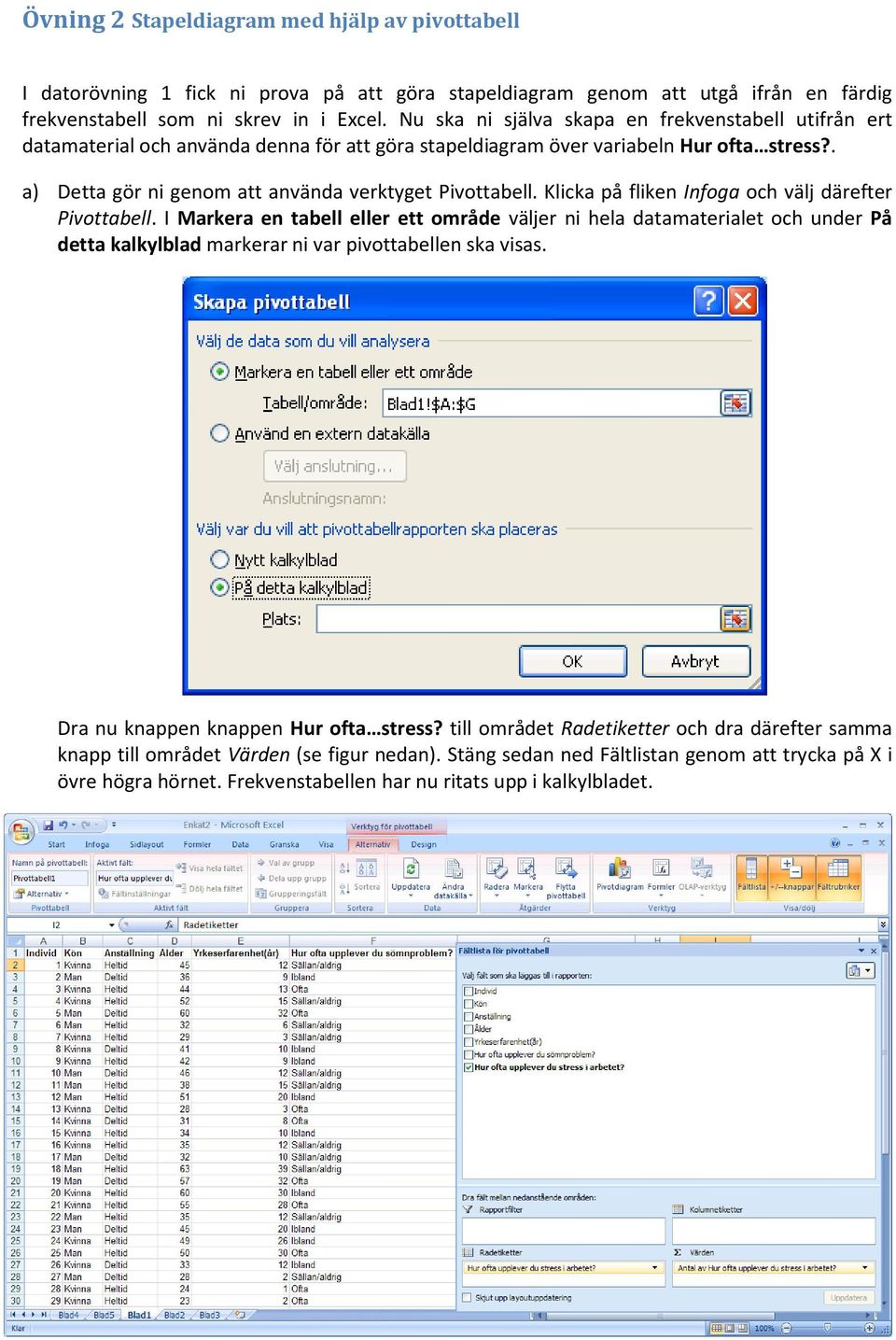 Klicka på fliken Infoga och välj därefter Pivottabell. I Markera en tabell eller ett område väljer ni hela datamaterialet och under På detta kalkylblad markerar ni var pivottabellen ska visas.