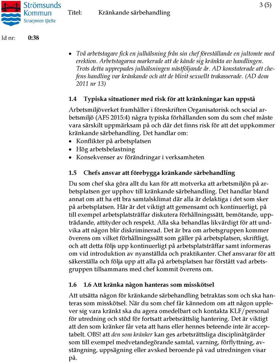 4 Typiska situationer med risk för att kränkningar kan uppstå Arbetsmiljöverket framhåller i föreskriften Organisatorisk och social arbetsmiljö (AFS 2015:4) några typiska förhållanden som du som chef