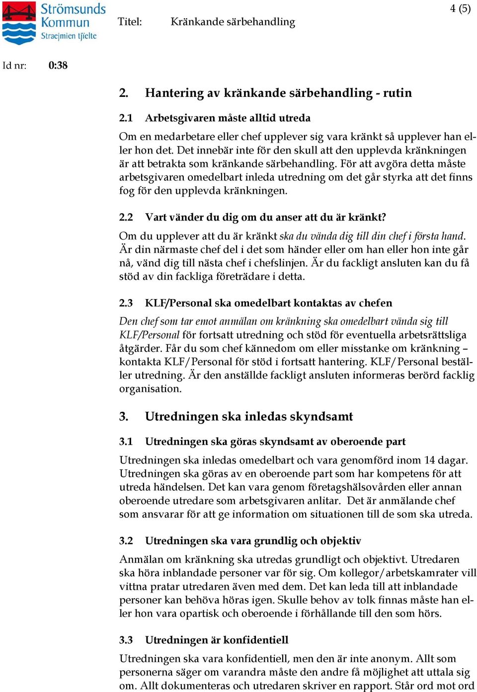 För att avgöra detta måste arbetsgivaren omedelbart inleda utredning om det går styrka att det finns fog för den upplevda kränkningen. 2.2 Vart vänder du dig om du anser att du är kränkt?