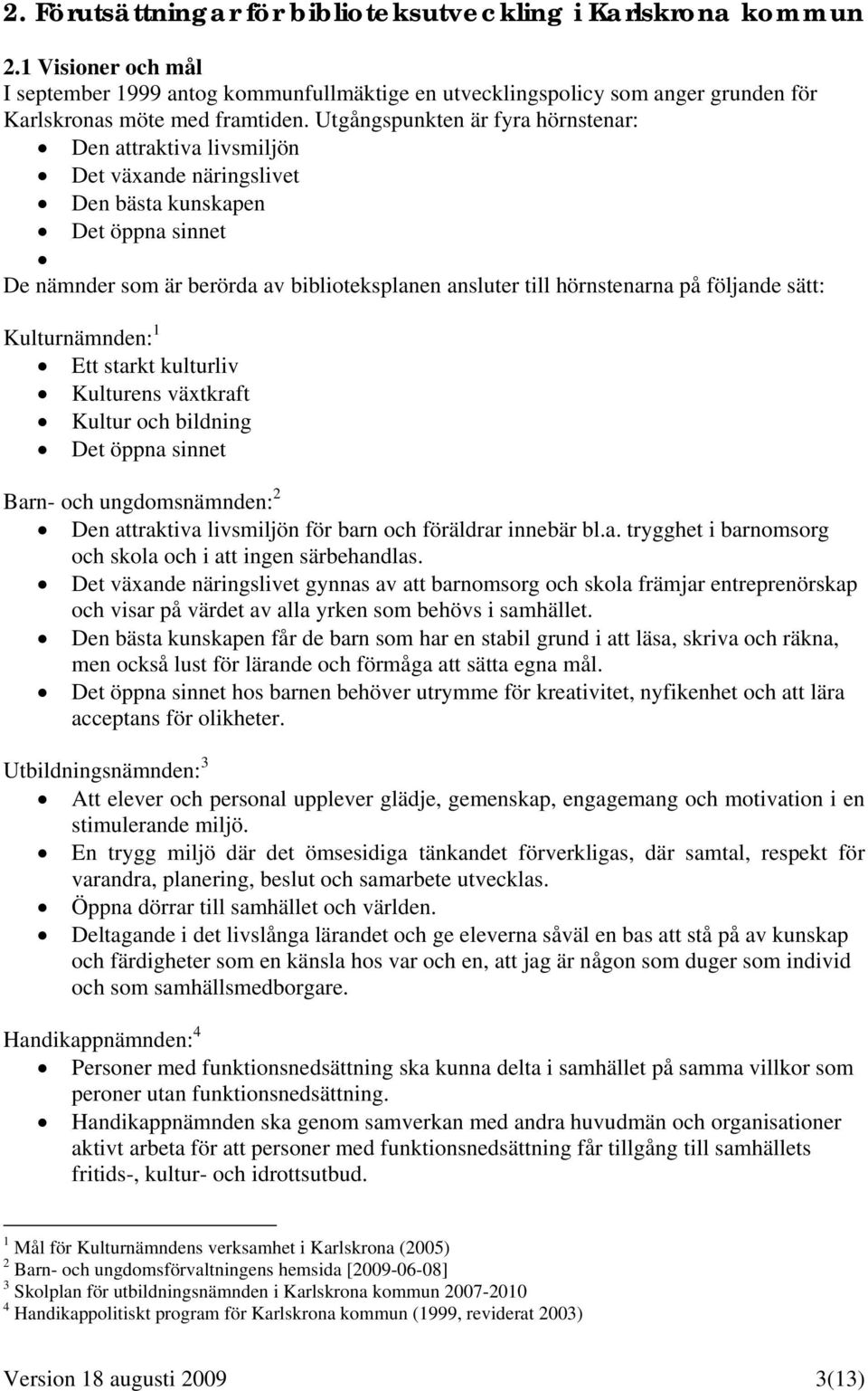 följande sätt: Kulturnämnden: 1 Ett starkt kulturliv Kulturens växtkraft Kultur och bildning Det öppna sinnet Barn- och ungdomsnämnden: 2 Den attraktiva livsmiljön för barn och föräldrar innebär bl.a. trygghet i barnomsorg och skola och i att ingen särbehandlas.