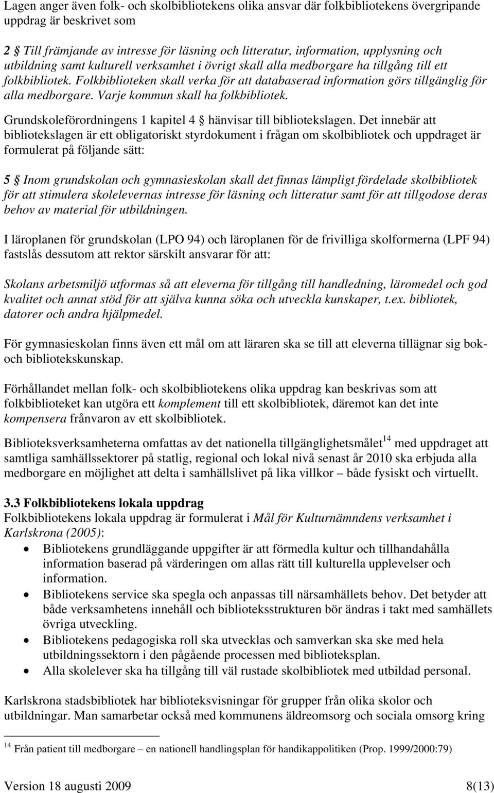 Folkbiblioteken skall verka för att databaserad information görs tillgänglig för alla medborgare. Varje kommun skall ha folkbibliotek.