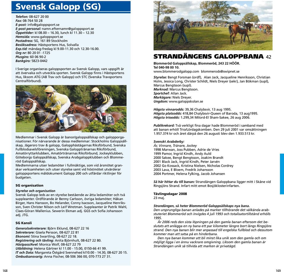 11.30 och 12.30-16.00. Org nr: 80 20 01-1725 Plusgiro: 60 06 90-2 Bankgiro: 5823-0442 I Sverige organiseras galoppsporten av Svensk Galopp, vars uppgift är att övervaka och utveckla sporten.