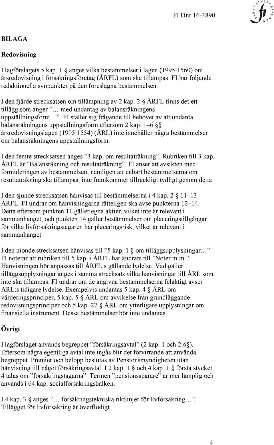 2 ÅRFL finns det ett tillägg som anger med undantag av balansräkningens uppställningsform. FI ställer sig frågande till behovet av att undanta balansräkningens uppställningsform eftersom 2 kap.