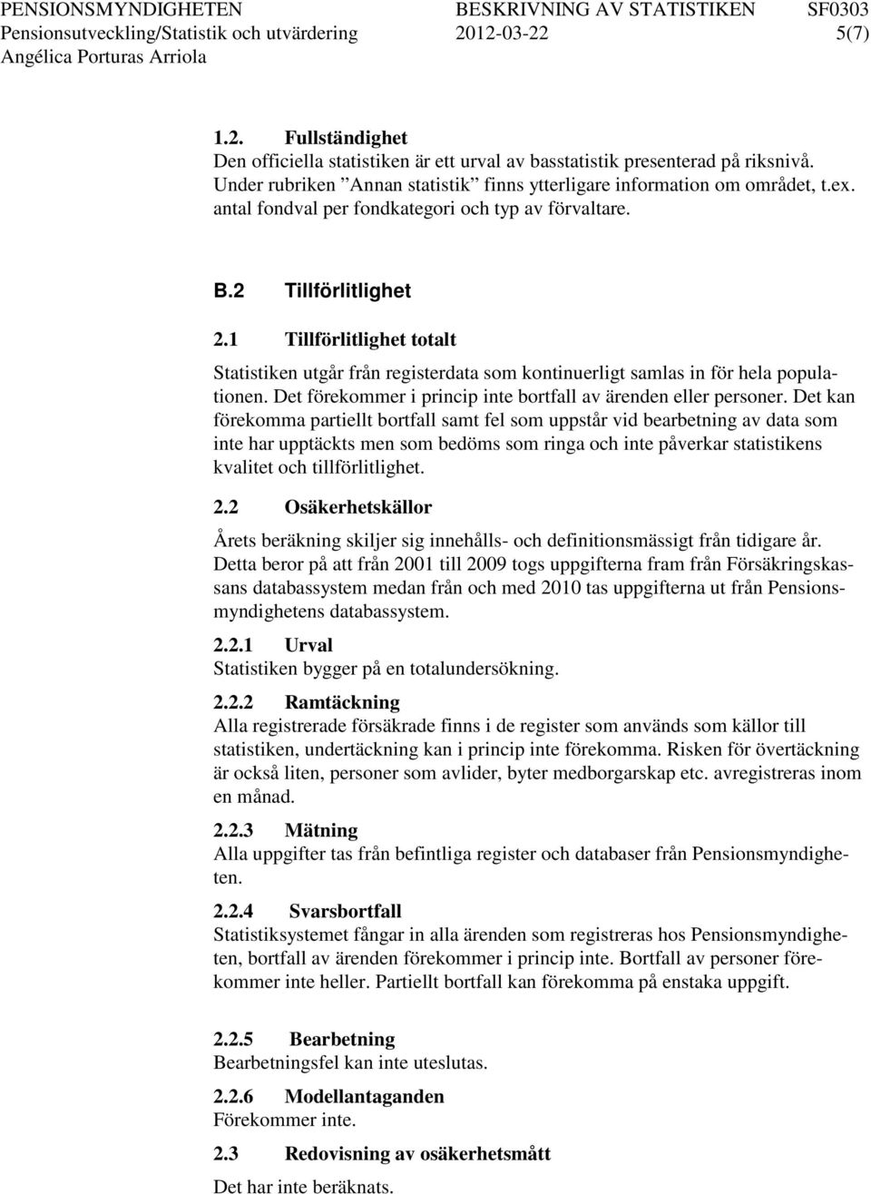 1 Tillförlitlighet totalt Statistiken utgår från registerdata som kontinuerligt samlas in för hela populationen. Det förekommer i princip inte bortfall av ärenden eller personer.