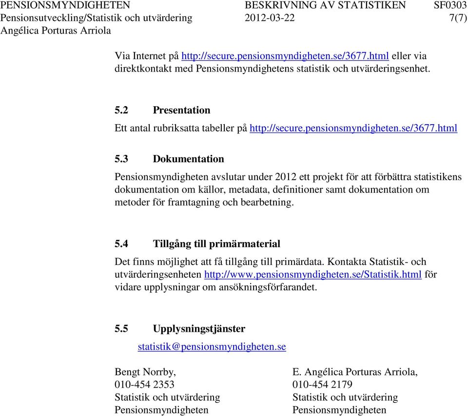 3 Dokumentation avslutar under 2012 ett projekt för att förbättra statistikens dokumentation om källor, metadata, definitioner samt dokumentation om metoder för framtagning och bearbetning. 5.