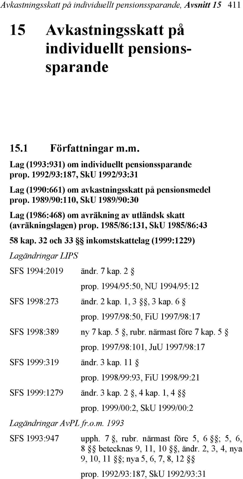 1985/86:131, SkU 1985/86:43 58 kap. 32 och 33 inkomstskattelag (1999:1229) Lagändringar LIPS SFS 1994:2019 ändr. 7 kap. 2 prop. 1994/95:50, NU 1994/95:12 SFS 1998:273 ändr. 2 kap. 1, 3, 3 kap. 6 prop.