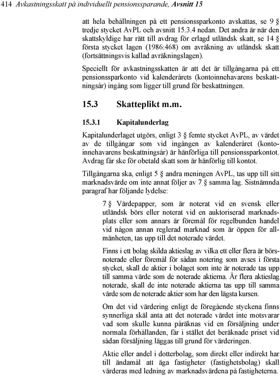 Speciellt för avkastningsskatten är att det är tillgångarna på ett pensionssparkonto vid kalenderårets (kontoinnehavarens beskattningsår) ingång som ligger till grund för beskattningen. 15.