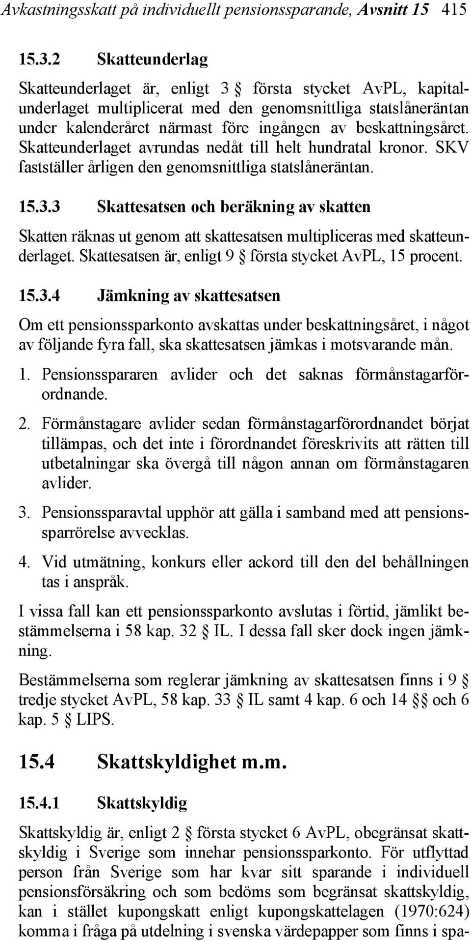 Skatteunderlaget avrundas nedåt till helt hundratal kronor. SKV fastställer årligen den genomsnittliga statslåneräntan. 15.3.