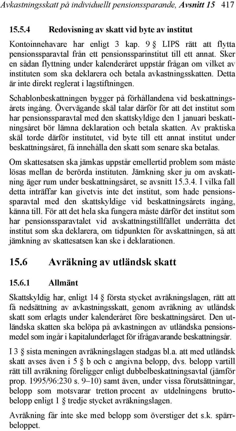 Sker en sådan flyttning under kalenderåret uppstår frågan om vilket av instituten som ska deklarera och betala avkastningsskatten. Detta är inte direkt reglerat i lagstiftningen.