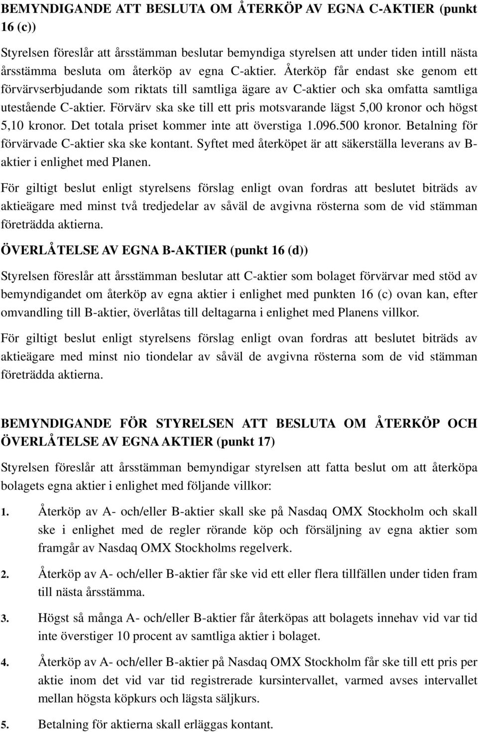 Förvärv ska ske till ett pris motsvarande lägst 5,00 kronor och högst 5,10 kronor. Det totala priset kommer inte att överstiga 1.096.500 kronor. Betalning för förvärvade C-aktier ska ske kontant.