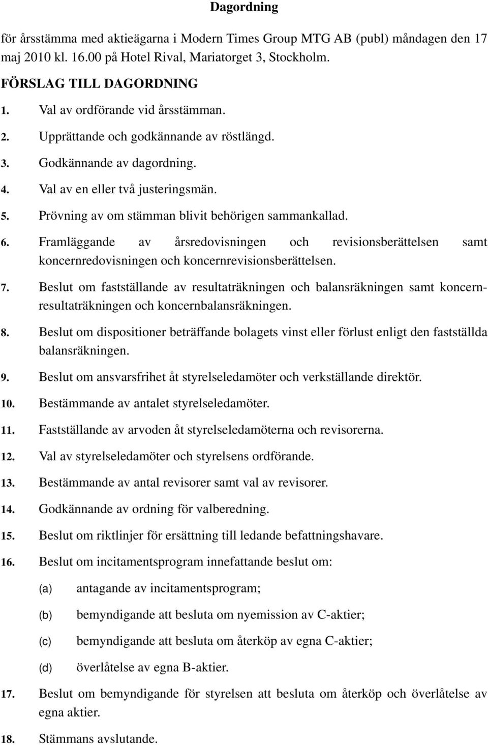 Prövning av om stämman blivit behörigen sammankallad. 6. Framläggande av årsredovisningen och revisionsberättelsen samt koncernredovisningen och koncernrevisionsberättelsen. 7.