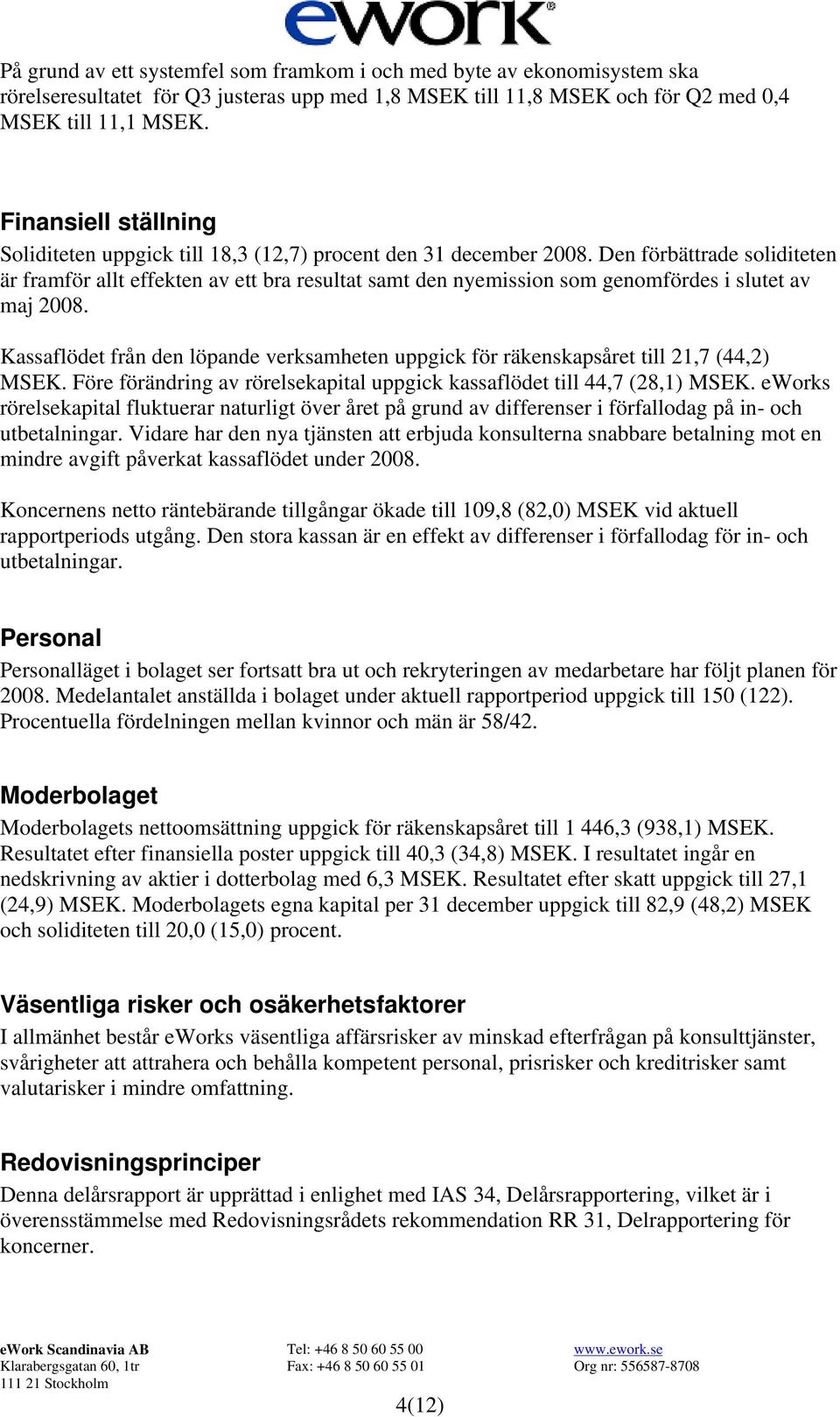 Den förbättrade soliditeten är framför allt effekten av ett bra resultat samt den nyemission som genomfördes i slutet av maj 2008.