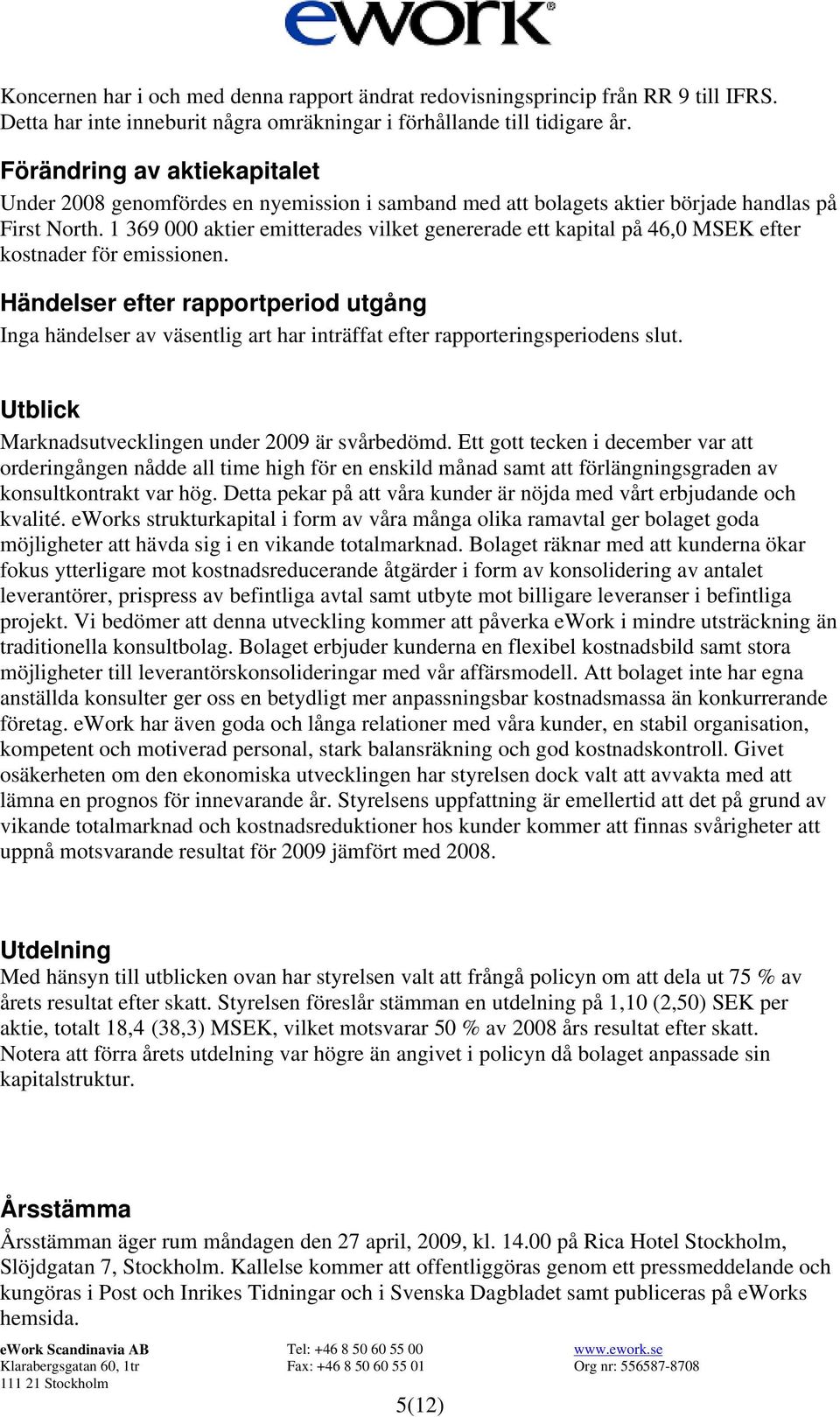 1 369 000 aktier emitterades vilket genererade ett kapital på 46,0 MSEK efter kostnader för emissionen.