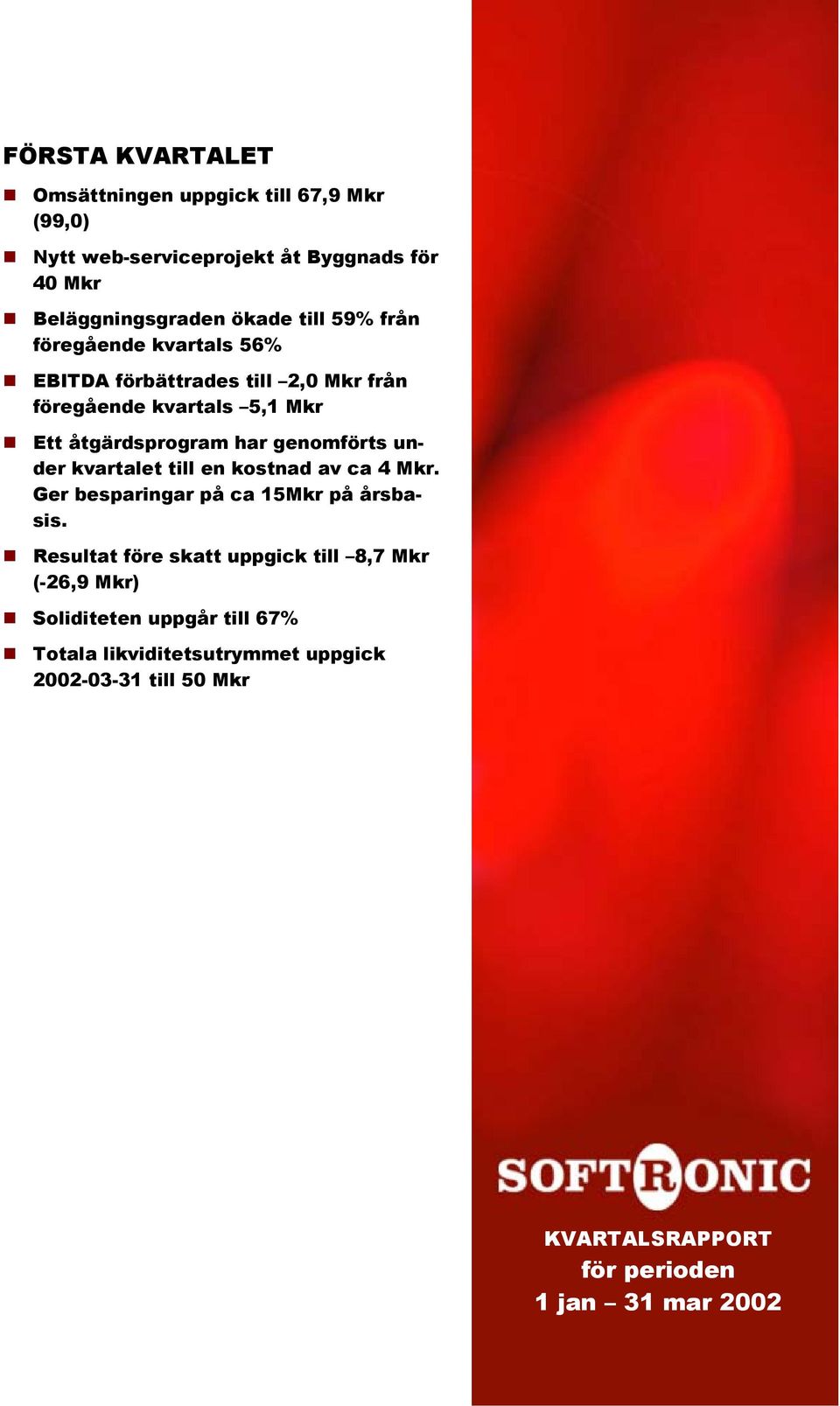 genomförts under kvartalet till en kostnad av ca 4 Mkr. Ger besparingar på ca 15Mkr på årsbasis.