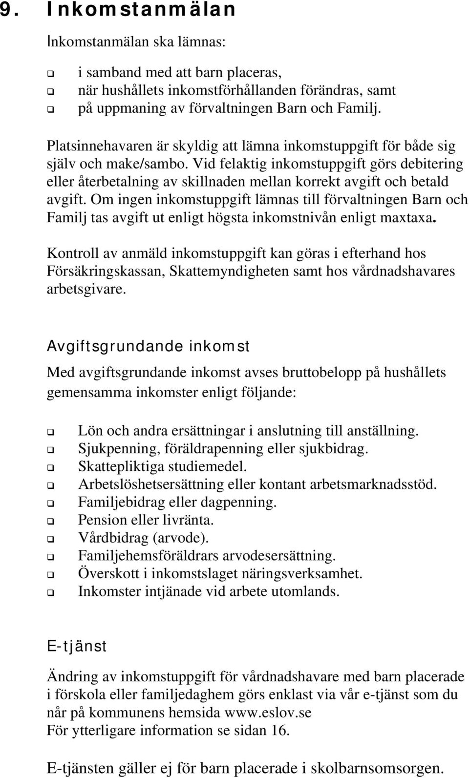 Vid felaktig inkomstuppgift görs debitering eller återbetalning av skillnaden mellan korrekt avgift och betald avgift.