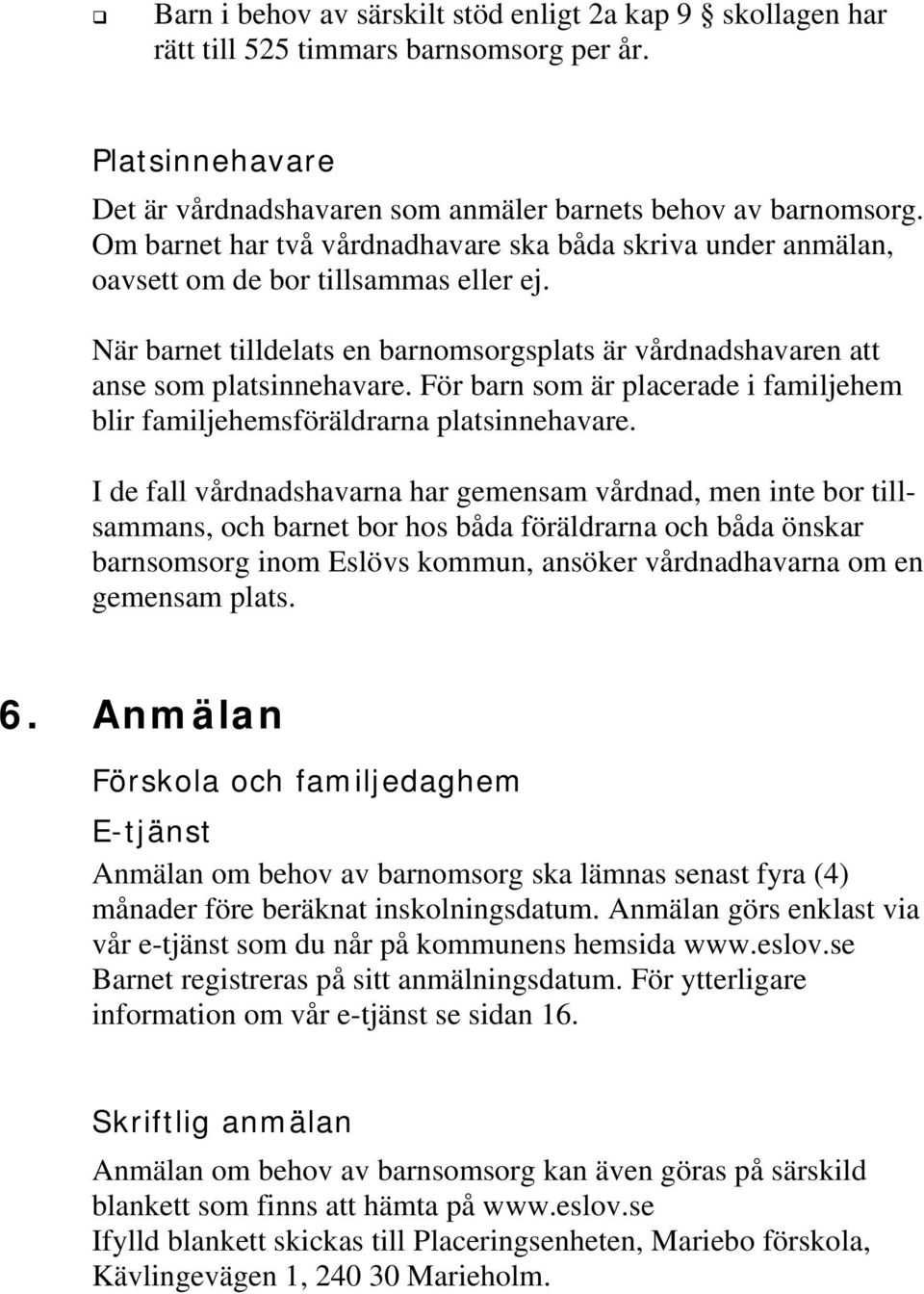 För barn som är placerade i familjehem blir familjehemsföräldrarna platsinnehavare.