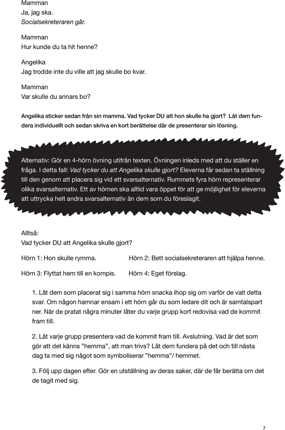 Övningen inleds med att du ställer en fråga. I detta fall: Vad tycker du att skulle gjort? Eleverna får sedan ta ställning till den genom att placera sig vid ett svarsalternativ.