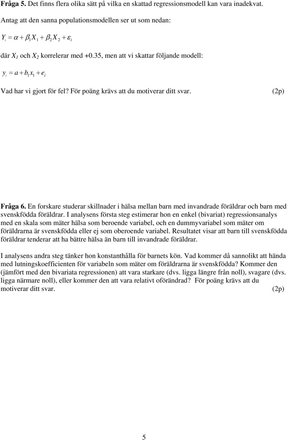 35, men att vi skattar följande modell: y i a + b x + = 1 1 e i Vad har vi gjort för fel? För poäng krävs att du motiverar ditt svar. Fråga 6.