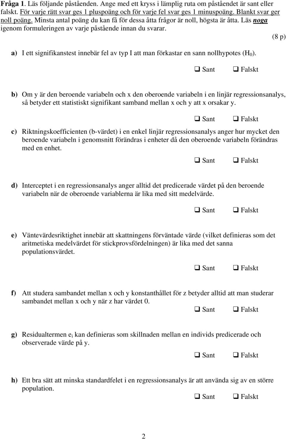 (8 p) a) I ett signifikanstest innebär fel av typ I att man förkastar en sann nollhypotes (H 0 ).