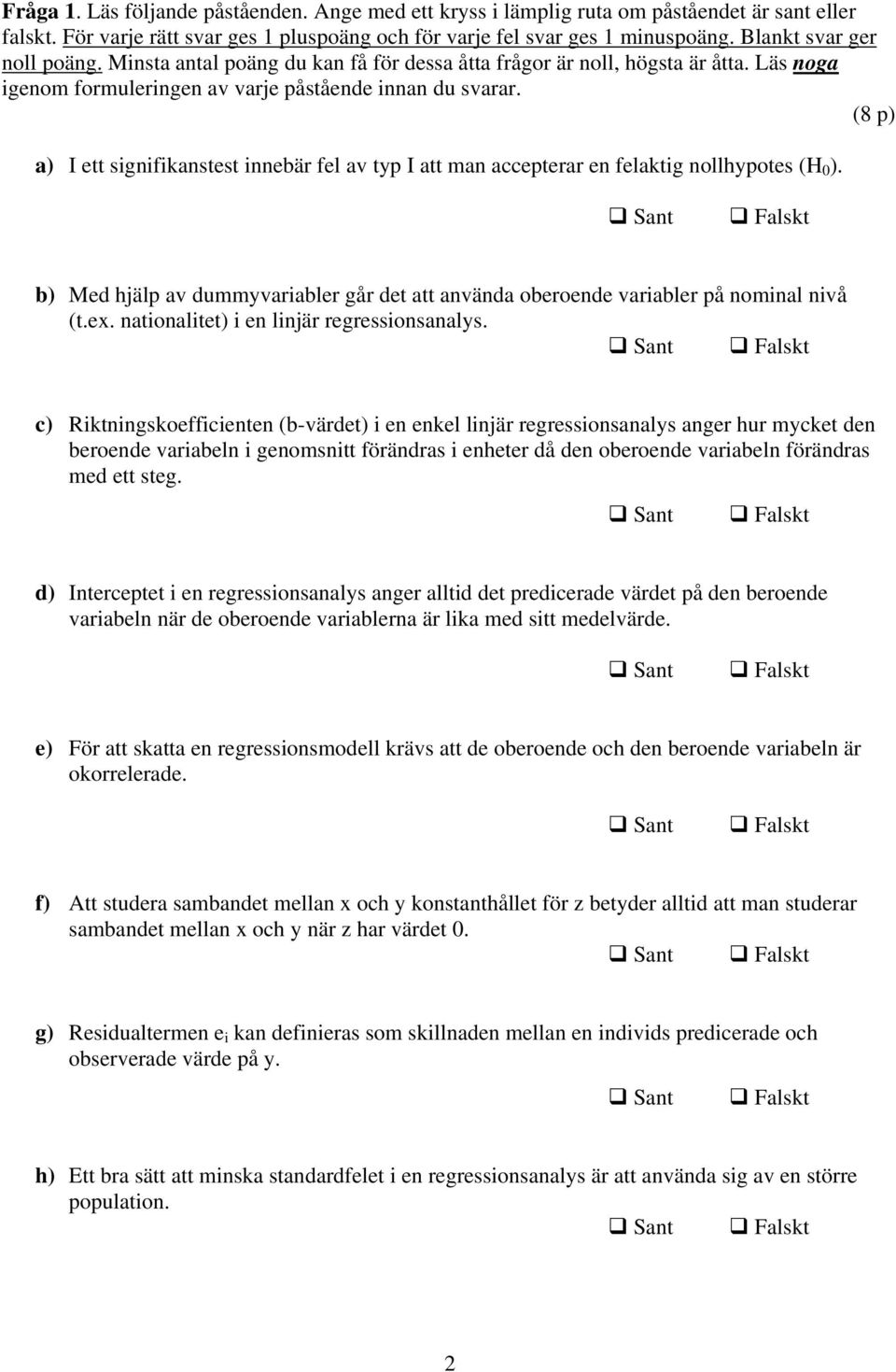 (8 p) a) I ett signifikanstest innebär fel av typ I att man accepterar en felaktig nollhypotes (H 0 ). b) Med hjälp av dummyvariabler går det att använda oberoende variabler på nominal nivå (t.ex.