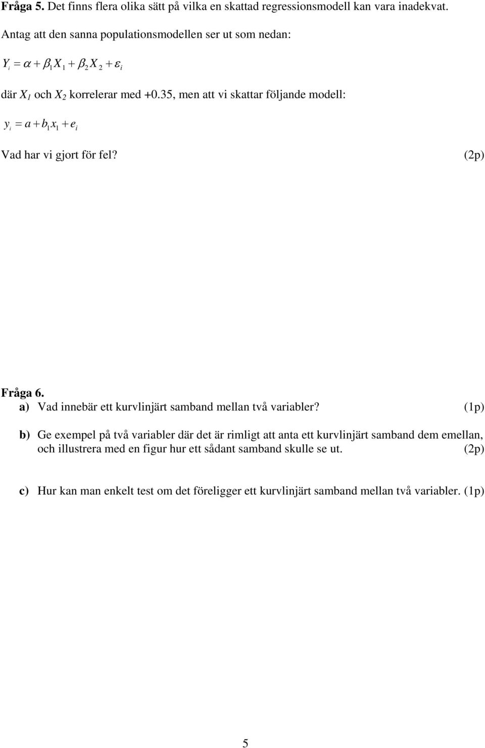 35, men att vi skattar följande modell: y i a + b x + = 1 1 e i Vad har vi gjort för fel? Fråga 6. a) Vad innebär ett kurvlinjärt samband mellan två variabler?