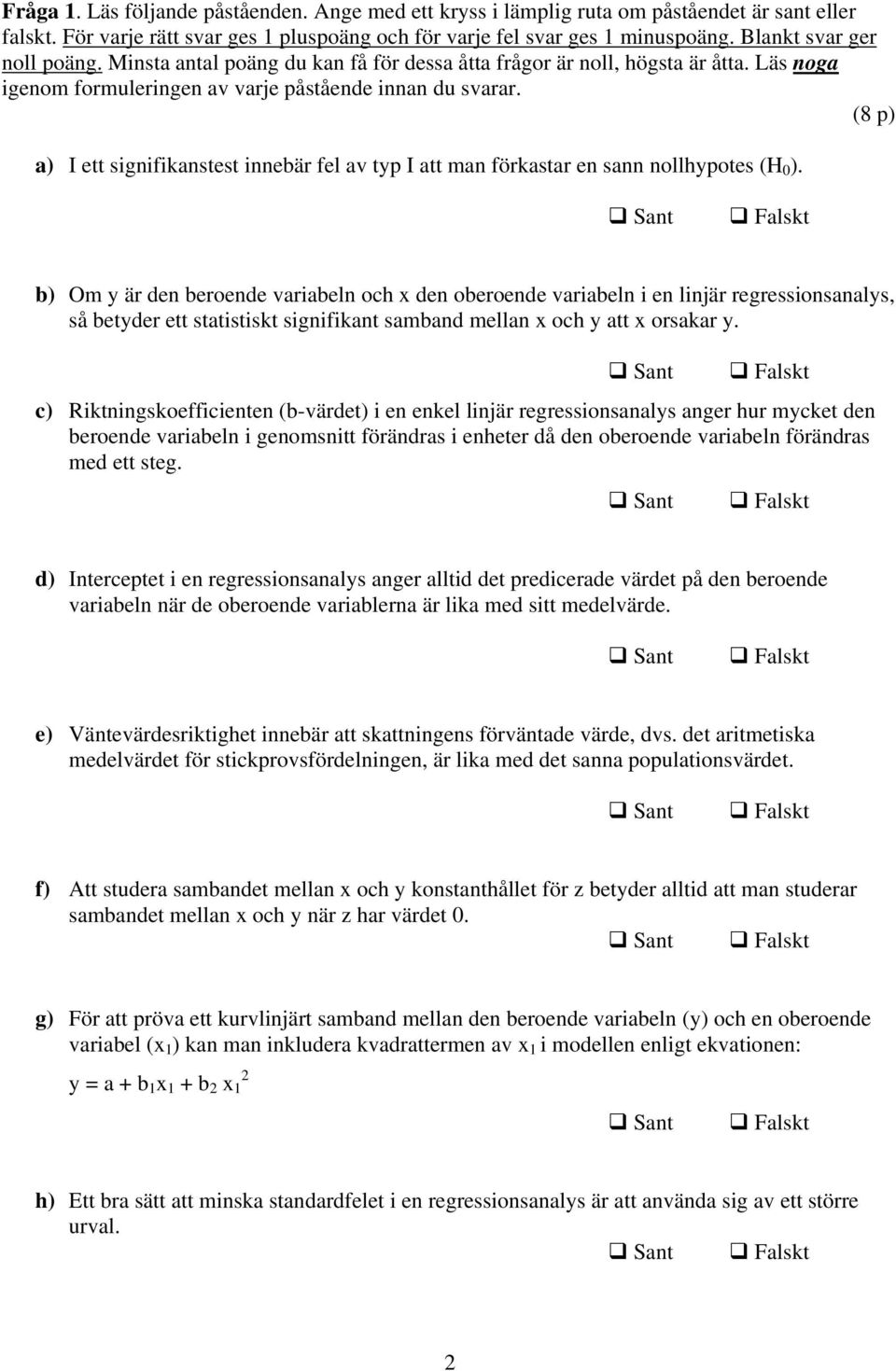 (8 p) a) I ett signifikanstest innebär fel av typ I att man förkastar en sann nollhypotes (H 0 ).
