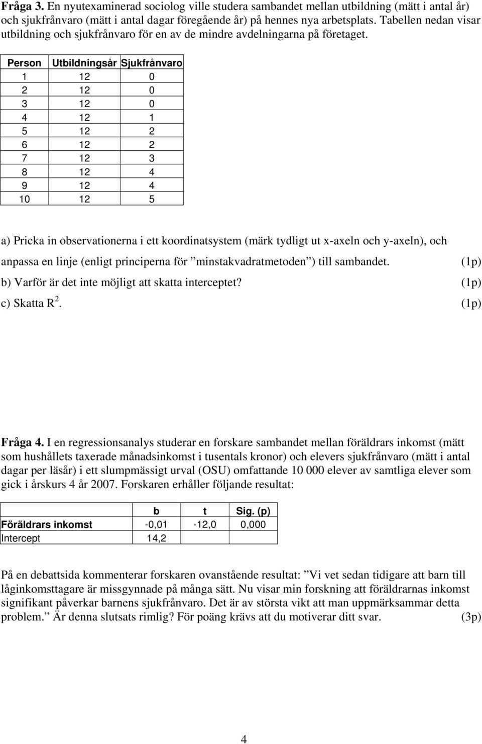 Person Utbildningsår Sjukfrånvaro 1 12 0 2 12 0 3 12 0 4 12 1 5 12 2 6 12 2 7 12 3 8 12 4 9 12 4 10 12 5 a) Pricka in observationerna i ett koordinatsystem (märk tydligt ut x-axeln och y-axeln), och