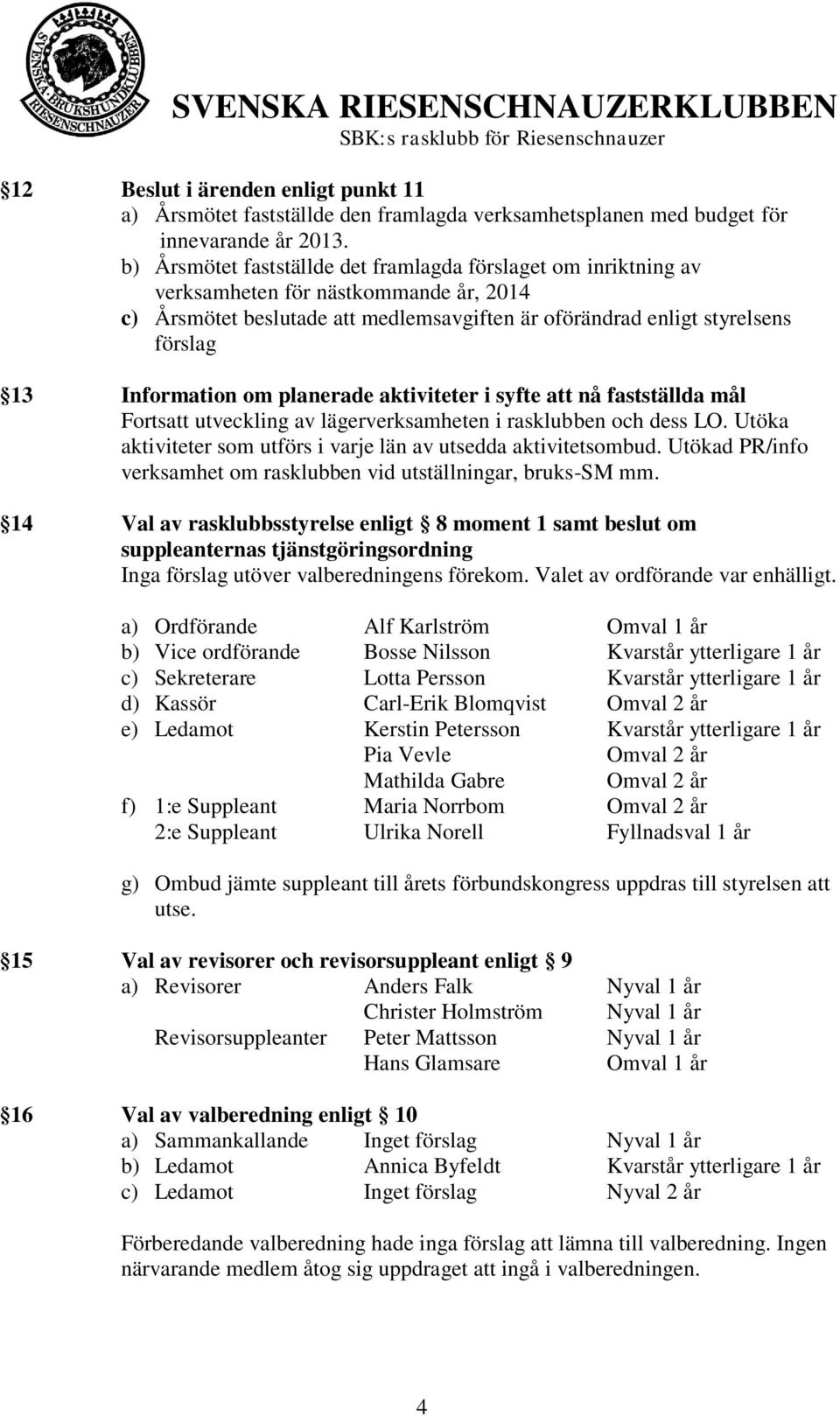 Information om planerade aktiviteter i syfte att nå fastställda mål Fortsatt utveckling av lägerverksamheten i rasklubben och dess LO.