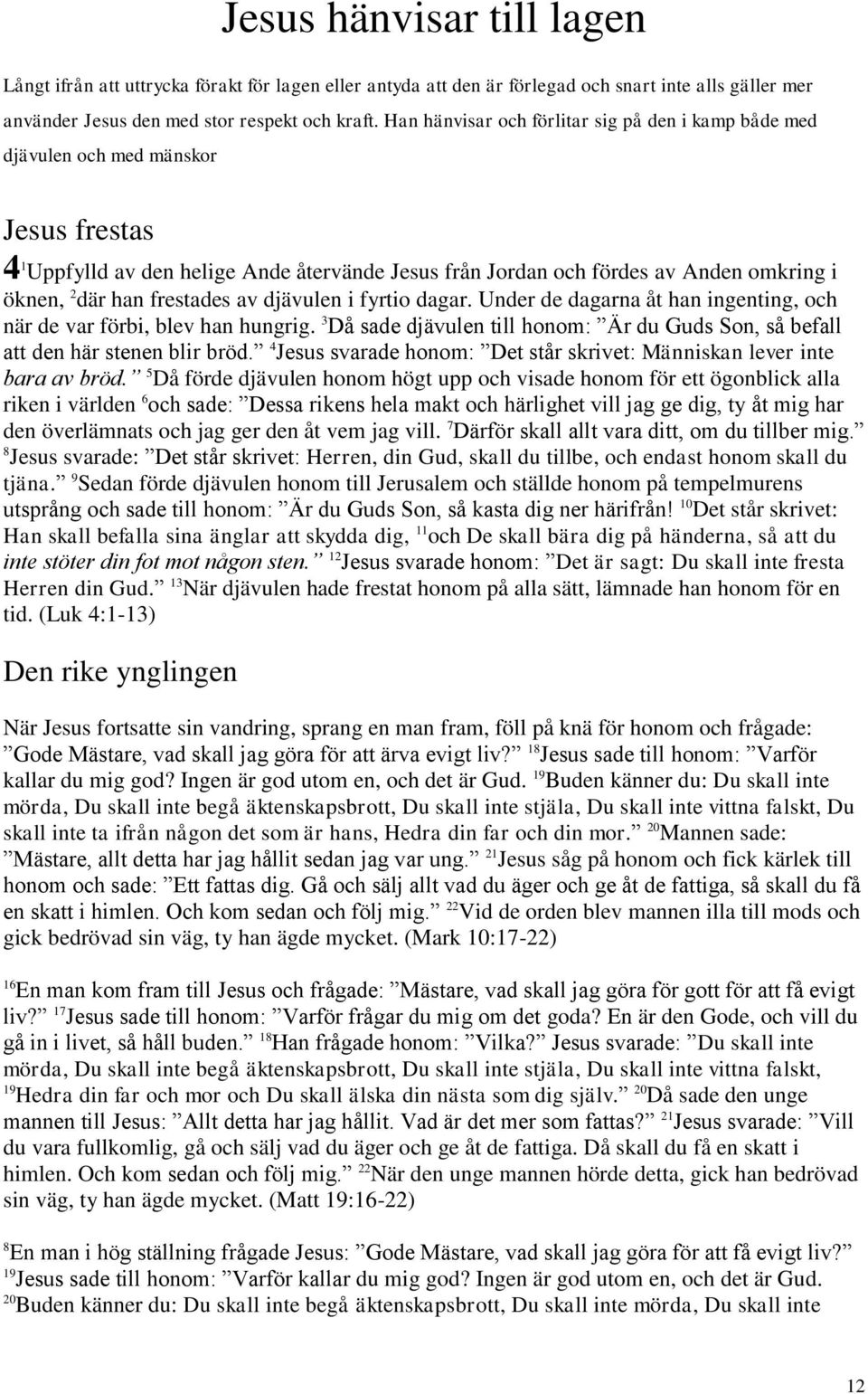 frestades av djävulen i fyrtio dagar. Under de dagarna åt han ingenting, och när de var förbi, blev han hungrig. 3 Då sade djävulen till honom: Är du Guds Son, så befall att den här stenen blir bröd.