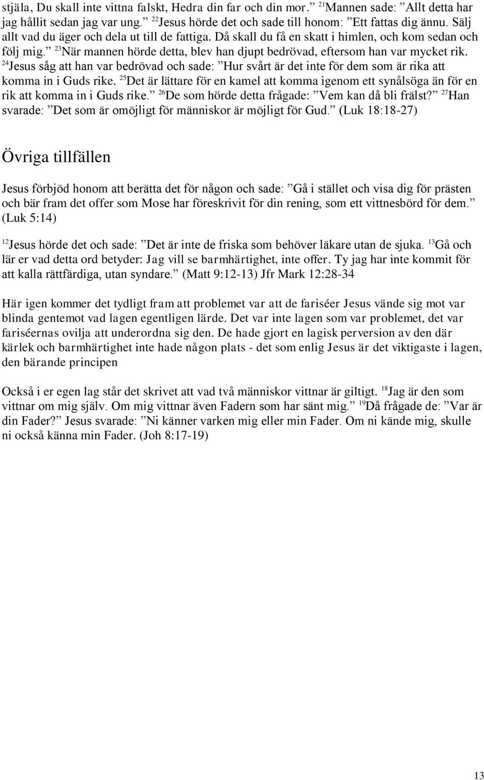 24 Jesus såg att han var bedrövad och sade: Hur svårt är det inte för dem som är rika att komma in i Guds rike.
