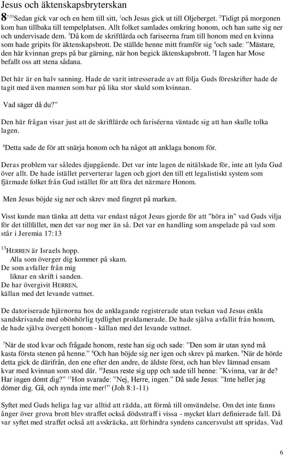 De ställde henne mitt framför sig 4 och sade: Mästare, den här kvinnan greps på bar gärning, när hon begick äktenskapsbrott. 5 I lagen har Mose befallt oss att stena sådana.