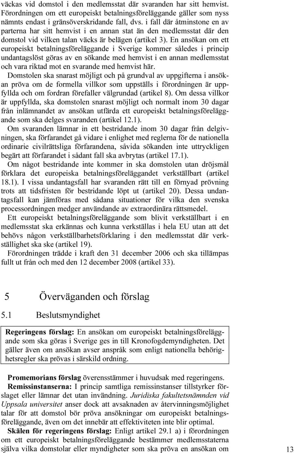 En ansökan om ett europeiskt betalningsföreläggande i Sverige kommer således i princip undantagslöst göras av en sökande med hemvist i en annan medlemsstat och vara riktad mot en svarande med hemvist