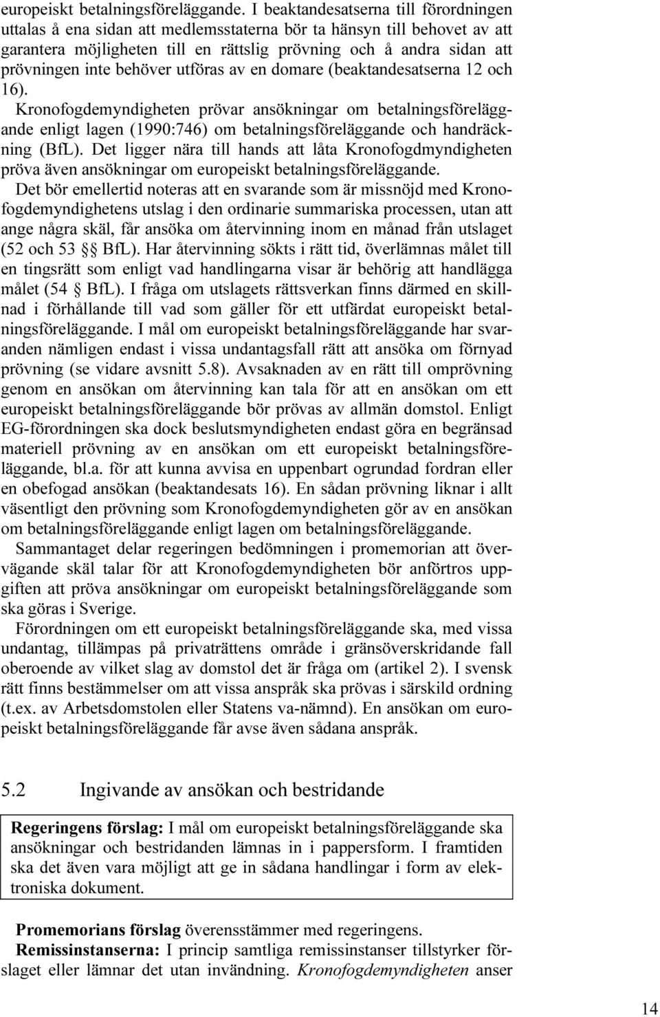 behöver utföras av en domare (beaktandesatserna 12 och 16). Kronofogdemyndigheten prövar ansökningar om betalningsföreläggande enligt lagen (1990:746) om betalningsföreläggande och handräckning (BfL).