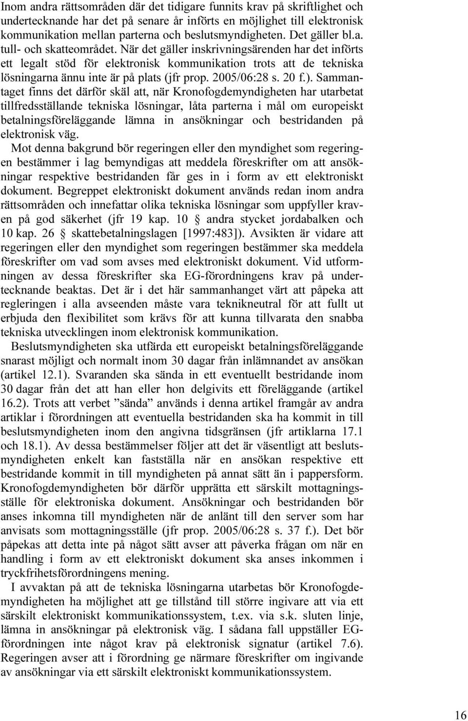 När det gäller inskrivningsärenden har det införts ett legalt stöd för elektronisk kommunikation trots att de tekniska lösningarna ännu inte är på plats (jfr prop. 2005/06:28 s. 20 f.).