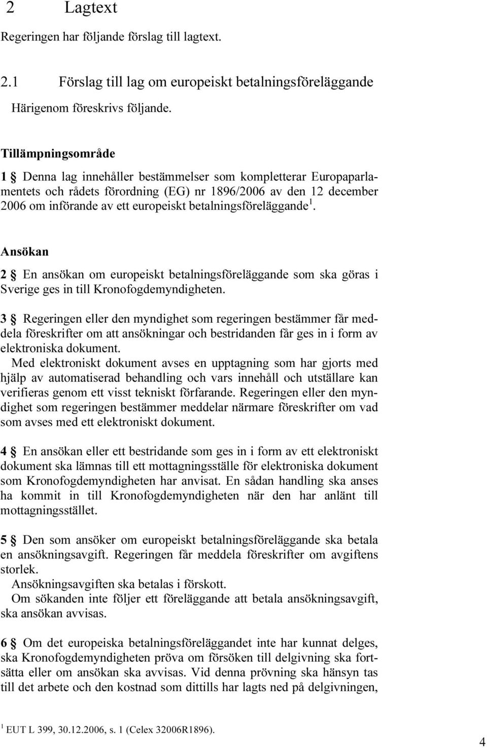 betalningsföreläggande 1. Ansökan 2 En ansökan om europeiskt betalningsföreläggande som ska göras i Sverige ges in till Kronofogdemyndigheten.