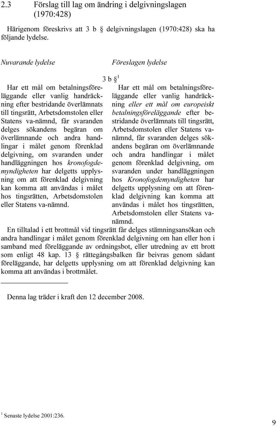 svaranden delges sökandens begäran om överlämnande och andra handlingar i målet genom förenklad delgivning, om svaranden under handläggningen hos kronofogdemyndigheten har delgetts upplysning om att