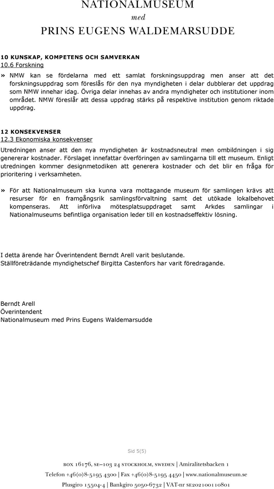 Övriga delar innehas av andra myndigheter och institutioner inom området. NMW föreslår att dessa uppdrag stärks på respektive institution genom riktade uppdrag. 12 KONSEKVENSER 12.