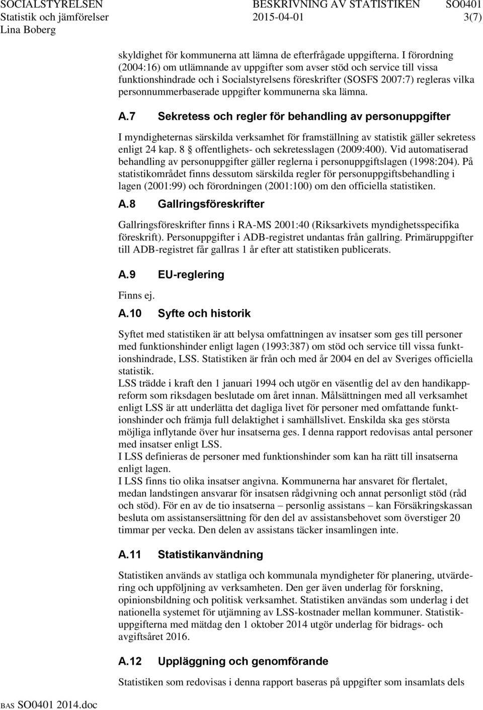 uppgifter kommunerna ska lämna. A.7 Sekretess och regler för behandling av personuppgifter I myndigheternas särskilda verksamhet för framställning av statistik gäller sekretess enligt 24 kap.
