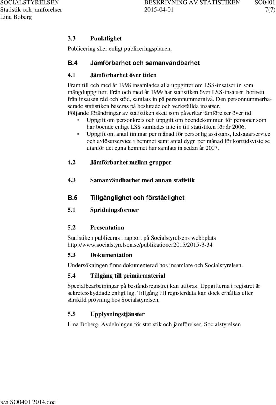 Från och med år 1999 har statistiken över LSS-insatser, bortsett från insatsen råd och stöd, samlats in på personnummernivå.