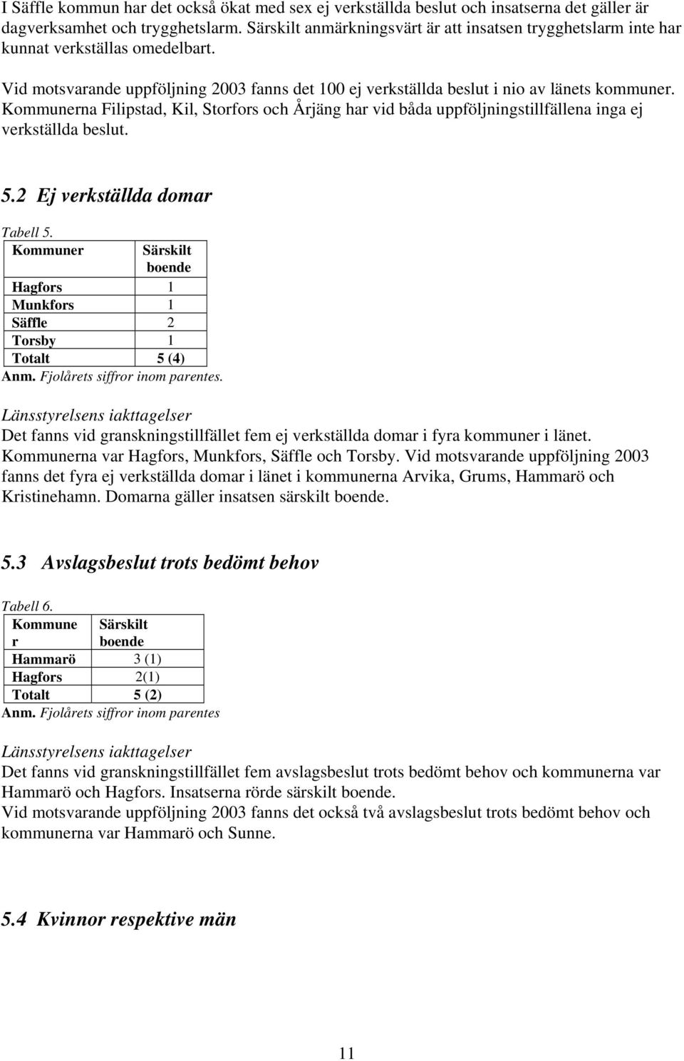 Kommunerna Filipstad, Kil, Storfors och Årjäng har vid båda uppföljningstillfällena inga ej verkställda beslut. 5.2 Ej verkställda domar Tabell 5.
