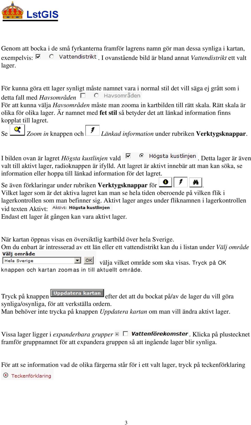 Rätt skala är olika för olika lager. Är namnet med fet stil så betyder det att länkad information finns kopplat till lagret. Se Zoom in knappen och Länkad information under rubriken Verktygsknappar.