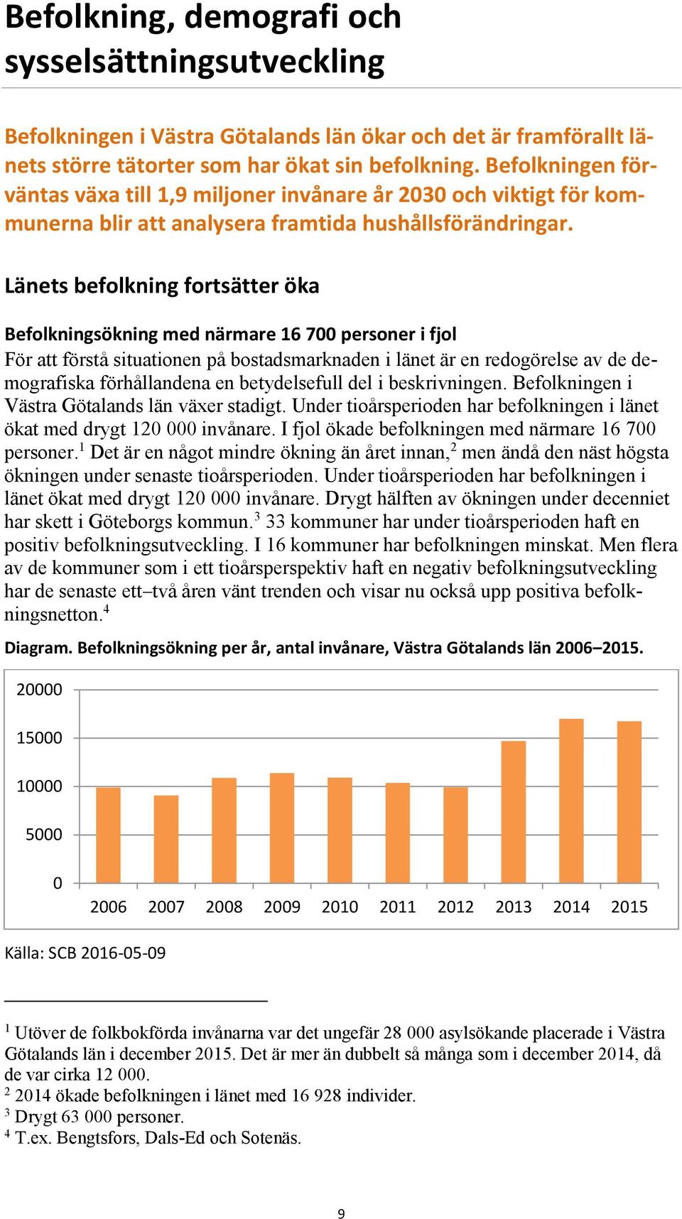 Länets befolkning fortsätter öka Befolkningsökning med närmare 16 700 personer i fjol För att förstå situationen på bostadsmarknaden i länet är en redogörelse av de demografiska förhållandena en