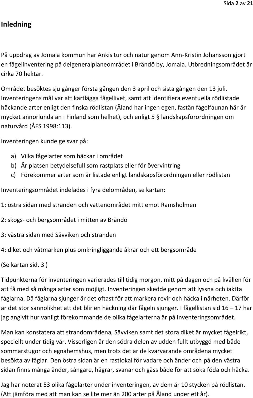 Inventeringens mål var att kartlägga fågellivet, samt att identifiera eventuella rödlistade häckande arter enligt den finska rödlistan (Åland har ingen egen, fastän fågelfaunan här är mycket