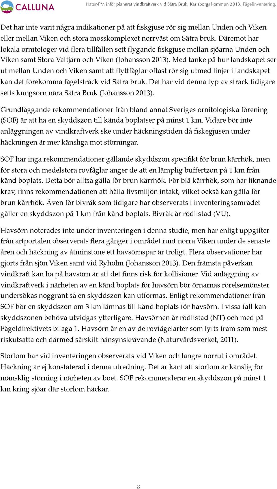 Med tanke på hur landskapet ser ut mellan Unden och Viken samt att flyttfåglar oftast rör sig utmed linjer i landskapet kan det förekomma fågelsträck vid Sätra bruk.