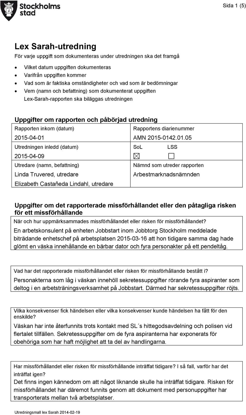 2015-04-01 Rapportens diarienummer AMN 2015-0142.01.05 Utredningen inledd (datum) SoL LSS 2015-04-09 Utredare (namn, befattning) Linda Truvered, utredare Nämnd som utreder rapporten