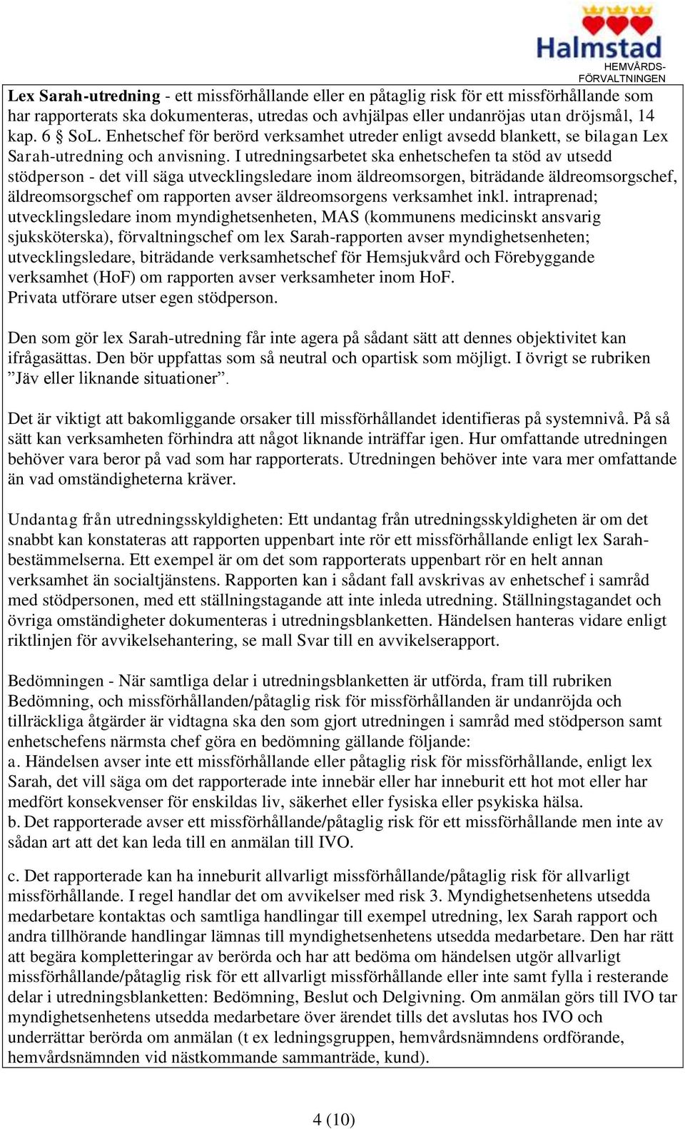 I utredningsarbetet ska enhetschefen ta stöd av utsedd stödperson - det vill säga utvecklingsledare inom äldreomsorgen, biträdande äldreomsorgschef, äldreomsorgschef om rapporten avser äldreomsorgens