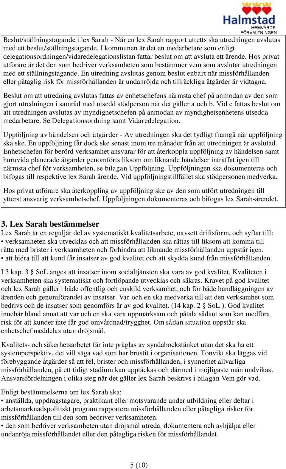 Hos privat utförare är det den som bedriver verksamheten som bestämmer vem som avslutar utredningen med ett ställningstagande.