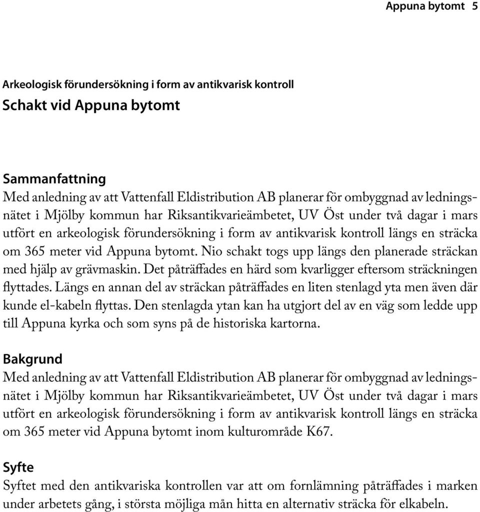 bytomt. Nio schakt togs upp längs den planerade sträckan med hjälp av grävmaskin. Det påträffades en härd som kvarligger eftersom sträckningen flyttades.